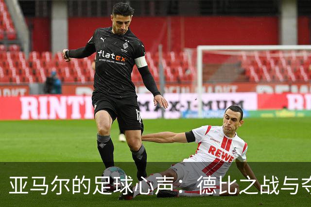 亚马尔的足球心声：德比之战与夺冠梦