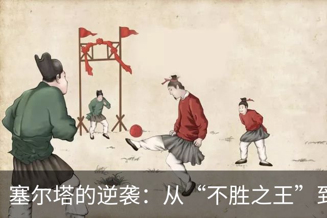 塞尔塔的逆袭：从“不胜之王”到横扫桑坦德的英雄