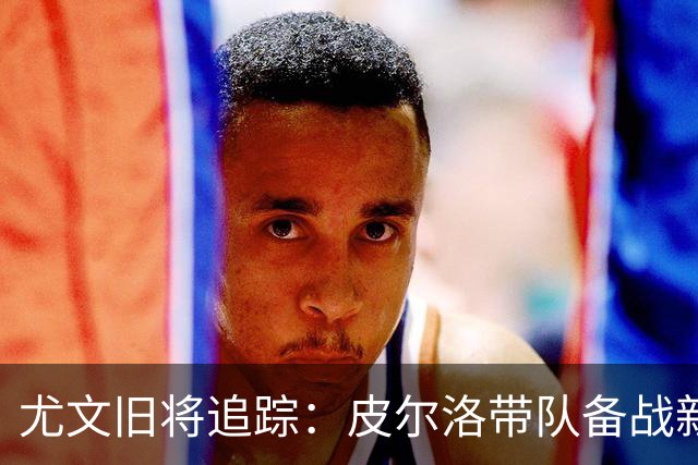 尤文旧将追踪：皮尔洛带队备战新赛季，39岁比达尔21场贡献4球3助