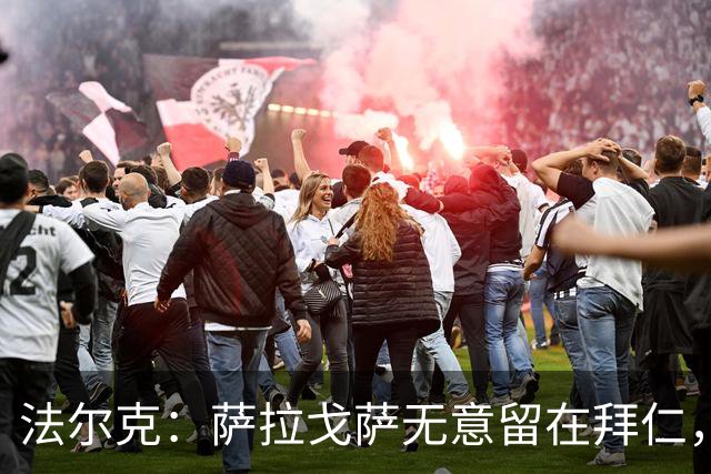 法尔克：萨拉戈萨无意留在拜仁，他正在积极找寻新俱乐部