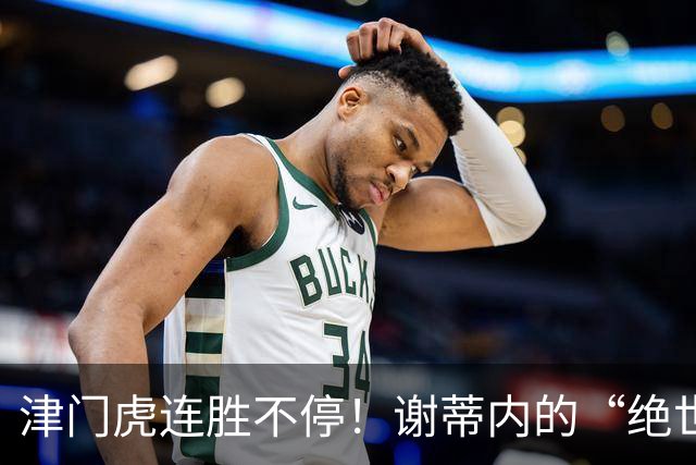 津门虎连胜不停！谢蒂内的“绝世神球”引爆比赛