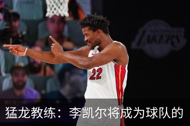 猛龙教练：李凯尔将成为球队的“秘密武器”！
